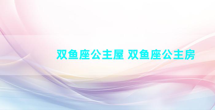 双鱼座公主屋 双鱼座公主房
